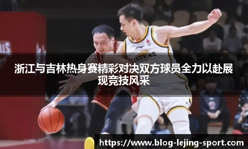 浙江与吉林热身赛精彩对决双方球员全力以赴展现竞技风采